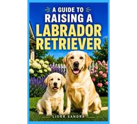 A GUIDE TO RAISING A LABRADOR RETRIEVER