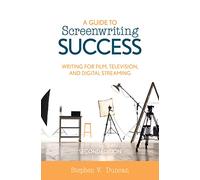 A Guide to Screenwriting Success: Writing for Film, Television, and Digital Streaming