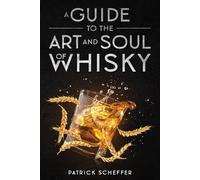 A Guide to the Art and Soul of Whisky: Tasting, Culture, and Craft of Whiskey Around the World