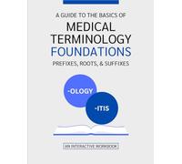 A Guide To The Basics of Medical Terminology Foundations-Prefixes, Roots, & Suffixes: An Interactive Workbook