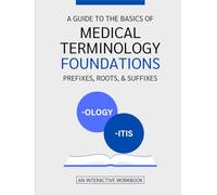 A Guide To The Basics of Medical Terminology Foundations-Prefixes, Roots, & Suffixes: An Interactive Workbook