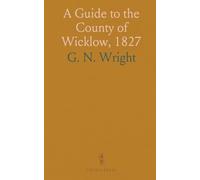 A Guide to the County of Wicklow, 1827: Illustrated by Engravings, With a Large Map of the County, From Actual Survey