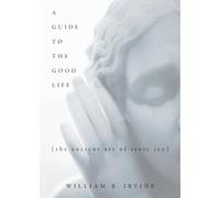 A Guide to the Good Life: The Ancient Art of Stoic Joy by William B. Irvine