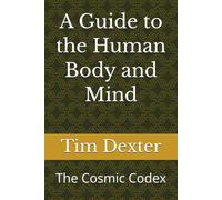 A Guide to the Human Body and Mind: The Cosmic Codex