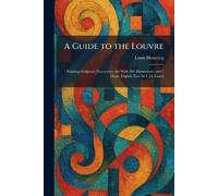 A Guide to the Louvre: Painting-Sculpture Decorative Art With 281 Illustrations and 7 Maps. English Text by L.D. Luard