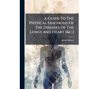 A Guide To The Physical Diagnosis Of The Diseases Of The Lungs And Heart [&c.]