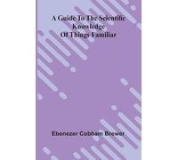 A Guide To The Scientific Knowledge Of Things Familiar