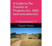 A Guide to The Transfer of Property Act, 1882 (and amendments): Notes on the Transfer of Property Act with Illustrations and Case Laws