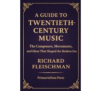 A Guide to Twentieth-Century Music: The Composers, Movements, and Ideas that Shaped the Modern Era