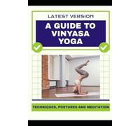 A Guide to Vinyasa Yoga: Techniques, Postures and Meditation