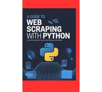 A GUIDE TO WEB SCRAPING WITH PYTHON: A Practical Guide to Data Extraction and Automation