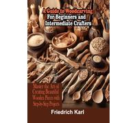 A Guide to Woodcarving For Beginners and Intermediate Crafters: Master the Art of Creating Beautiful Wooden Pieces with Step-by-Step Project
