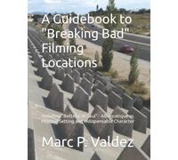A Guidebook to 'Breaking Bad' Filming Locations: Including "Better Call Saul" - Albuquerque as Physical Setting and Indispensable Character