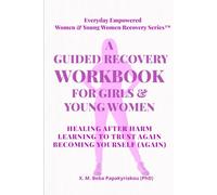 A GUIDED RECOVERY WORKBOOK FOR GIRLS & YOUNG WOMEN: HEALING AFTER HARM LEARNING TO TRUST AGAIN BECOMING YOURSELF (AGAIN)
