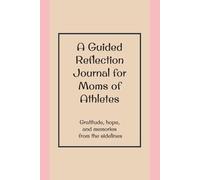 A Guided Reflection Journal for Moms of Athletes- Gratitude, hope, and memories from the sidelines: Writing Prompts to Capture Your Child's Sports Journey