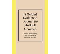 A Guided Reflection Journal for Softball Coaches: Lineups, Leadership, and Reflections from the Dugout