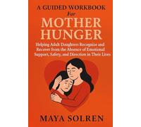 A Guided Workbook For Mother Hunger Helping Adult Daughters Recognize and Recover from the Absence of Emotional Support, Safety, and Direction in Their Lives