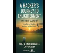 A Hacker’s Journey to Enlightenment: For Real Golfers! A True Story of Miss-Hits, Mulligans, and Mindfulness