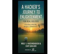 A Hacker’s Journey to Enlightenment: For Real Golfers! A True Story of Miss-Hits, Mulligans, and Mindfulness
