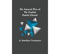 A Hamilton Thompson The Ground Plan of the English Parish Church (Tascabile)