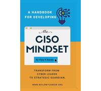 A Handbook For Developing The CISO MINDSET: Transform from Cyber Leader to Strategic Guardian.