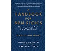 A Handbook for New Stoics: How to Thrive in a World Out of Your Control: 52 Week-by-Week Lessons