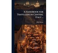 A Handbook for Travellers in Central Italy ...