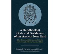 A Handbook of Gods and Goddesses of the Ancient Near East: Three Thousand Deities of Anatolia, Syria, Israel, Sumer, Babylonia, Assyria and Elam