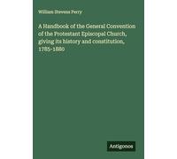 A Handbook of the General Convention of the Protestant Episcopal Church, giving its history and constitution, 1785-1880