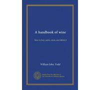 A handbook of wine: how to buy, serve, store, and drink it