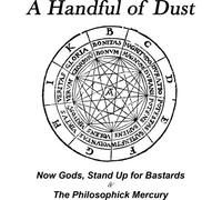 A Handful Of Dust - Now Gods,Standup For Bastards & The Philosophick Mercury