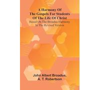 A Harmony Of The Gospels For Students Of The Life Of Christ; Based On The Broadus Harmony In The Revised Version