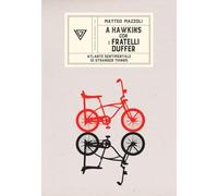 A Hawkins con i fratelli Duffer. Atlante sentimentale di Stranger Things