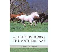 A Healthy Horse the Natural Way: The Horse Owner's Guide to Using Herbs, Massage, Homeopathy, And Other Natural Therapies