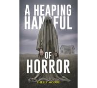 A Heaping Handful of Horror: A Collection of Short Stories