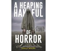 A Heaping Handful of Horror: A Collection of Short Stories