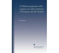 A Hebrew grammar with a praxis on select portions of Genesis and the Psalms
