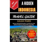 A HIDDEN INDONESIA TRAVEL GUIDE: Discover Untouched Paradises, Local Secrets, And Authentic Adventures Beyond The Tourist Map