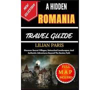 A HIDDEN ROMANIA TRAVEL GUIDE: Discover Secret Villages, Untouched Landscapes, And Authentic Adventures Beyond The Beaten Path
