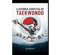 A HISTÓRIA COMPLETA DO TAEKWONDO