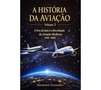 A História da Aviação: Volume 2: A Era do Jato e a Revolução da Aviação Moderna (1949-2020)