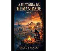A HISTÓRIA DA HUMANIDADE: Volume I: A Saga da Sobrevivência e da Criação