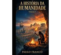 A HISTÓRIA DA HUMANIDADE: Volume I: A Saga da Sobrevivência e da Criação