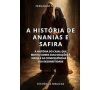 A HISTÓRIA DE ANANIAS E SAFIRA: A HISTÓRIA DO CASAL QUE MENTIU SOBRE SUAS DOAÇÕES À IGREJA E AS CONSEQUÊNCIAS DE SUA DESONESTIDADE
