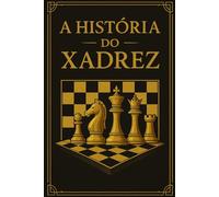 A HISTÓRIA DO XADREZ: Descubra a história cativante do jogo de estratégia mais famoso do mundo - Presente perfeito para o Natal, aniversários e apaixonados por xadrez.