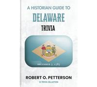 A Historian Guide To Delaware Trivia: The Unearthing Hidden Fun Facts, Bizarre Events, and the Wild Stories of the Blue Hen State