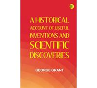 A Historical Account of Useful Inventions and Scientific Discoveries