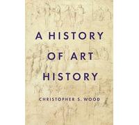 Christopher S. Wood A History of Art History (Copertina rigida)
