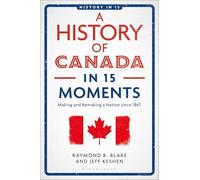 A History of Canada in 15 Moments: Making and Remaking a Nation since 1867