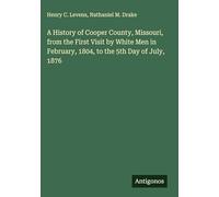 A History of Cooper County, Missouri, from the First Visit by White Men in February, 1804, to the 5th Day of July, 1876
